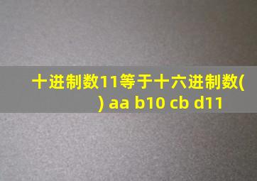 十进制数11等于十六进制数() aa b10 cb d11